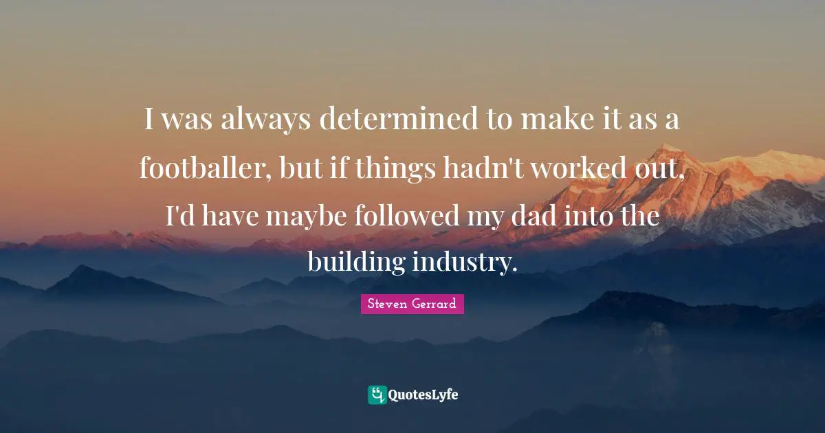 I was always determined to make it as a footballer, but if things hadn't worked out, I'd have maybe followed my dad into the building industry.