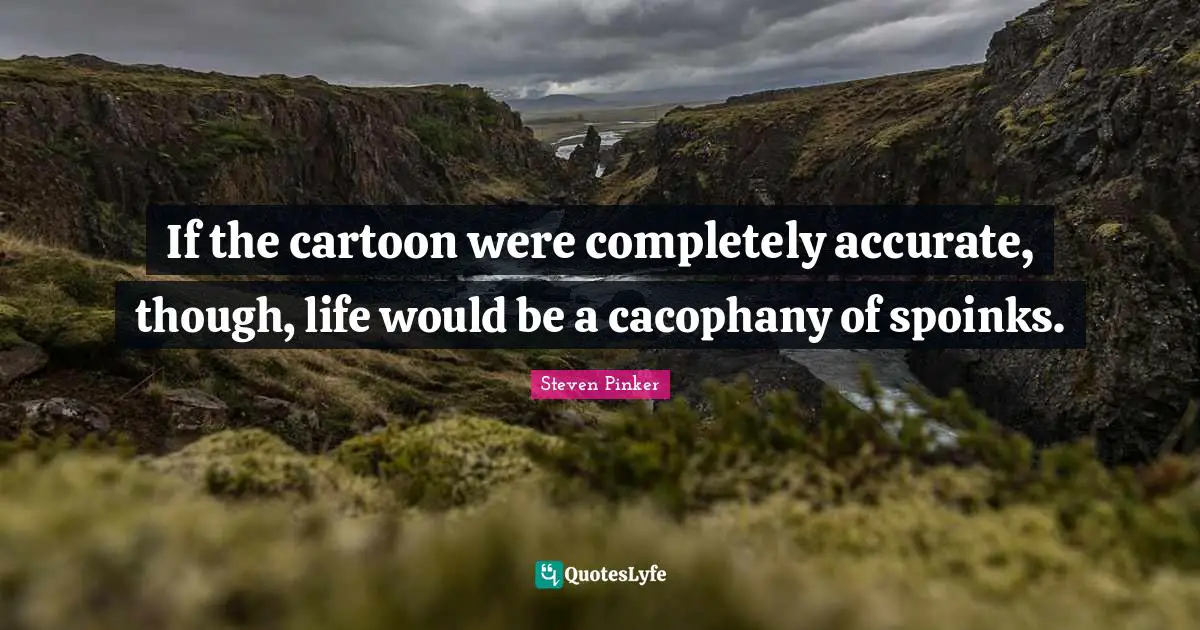 If the cartoon were completely accurate, though, life would be a cacophany of spoinks.
