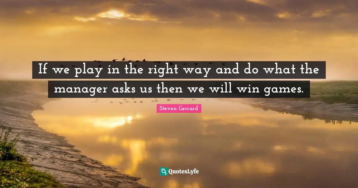If we play in the right way and do what the manager asks us then we will win games.