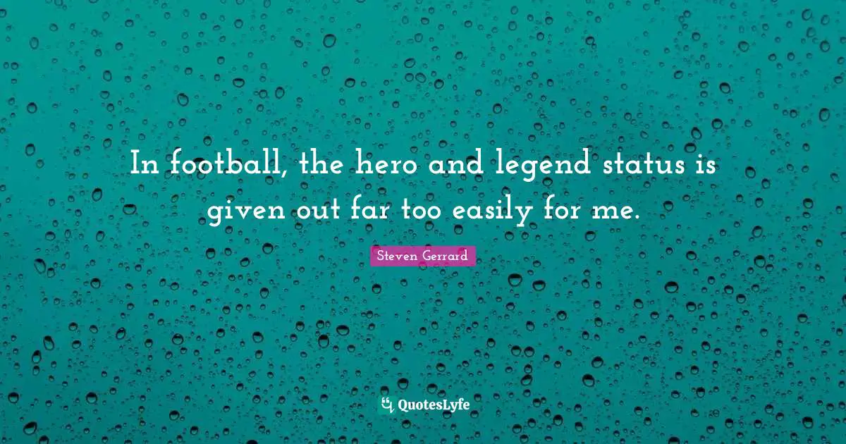 In football, the hero and legend status is given out far too easily for me.