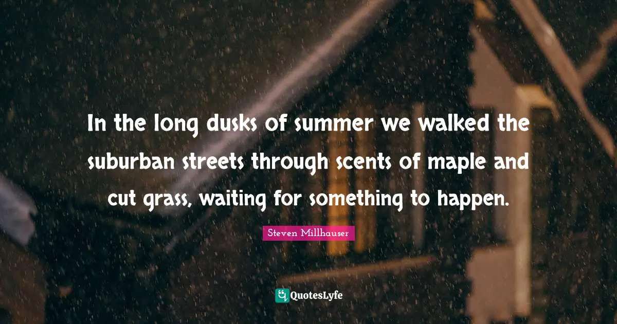 Maple Quotes: "In the long dusks of summer we walked the suburban streets through scents of maple and cut grass, waiting for something to happen."