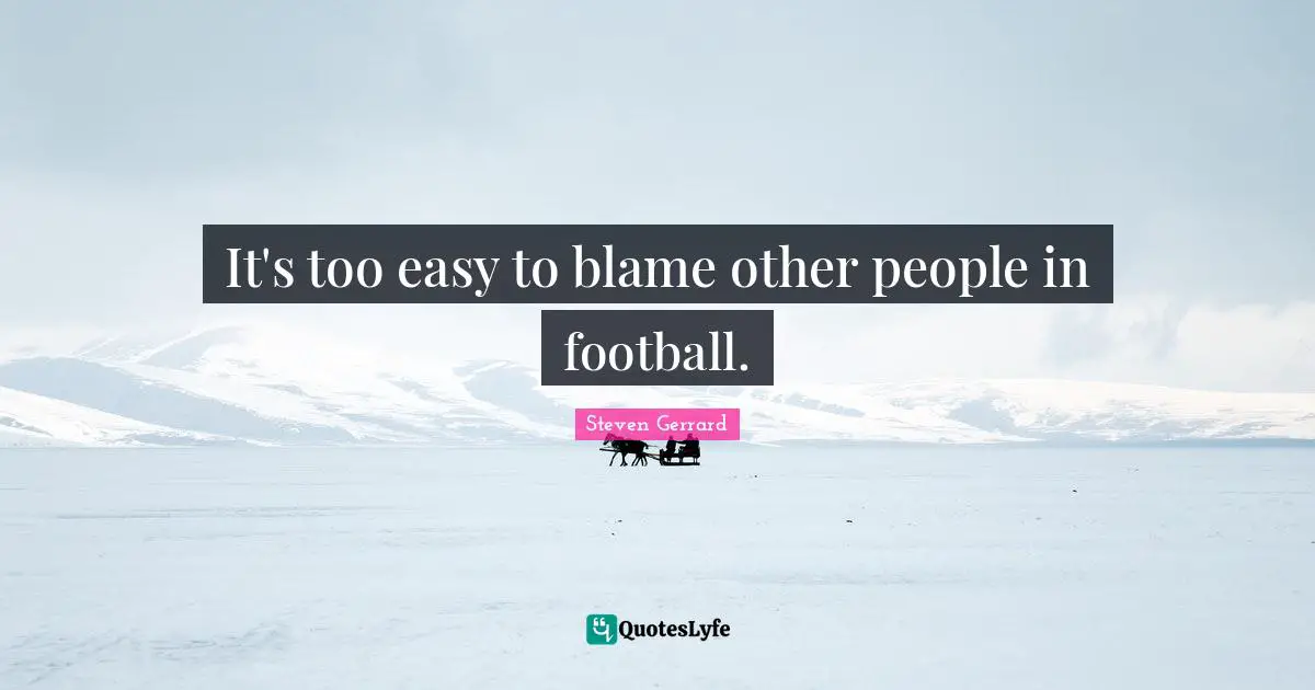 It's too easy to blame other people in football.