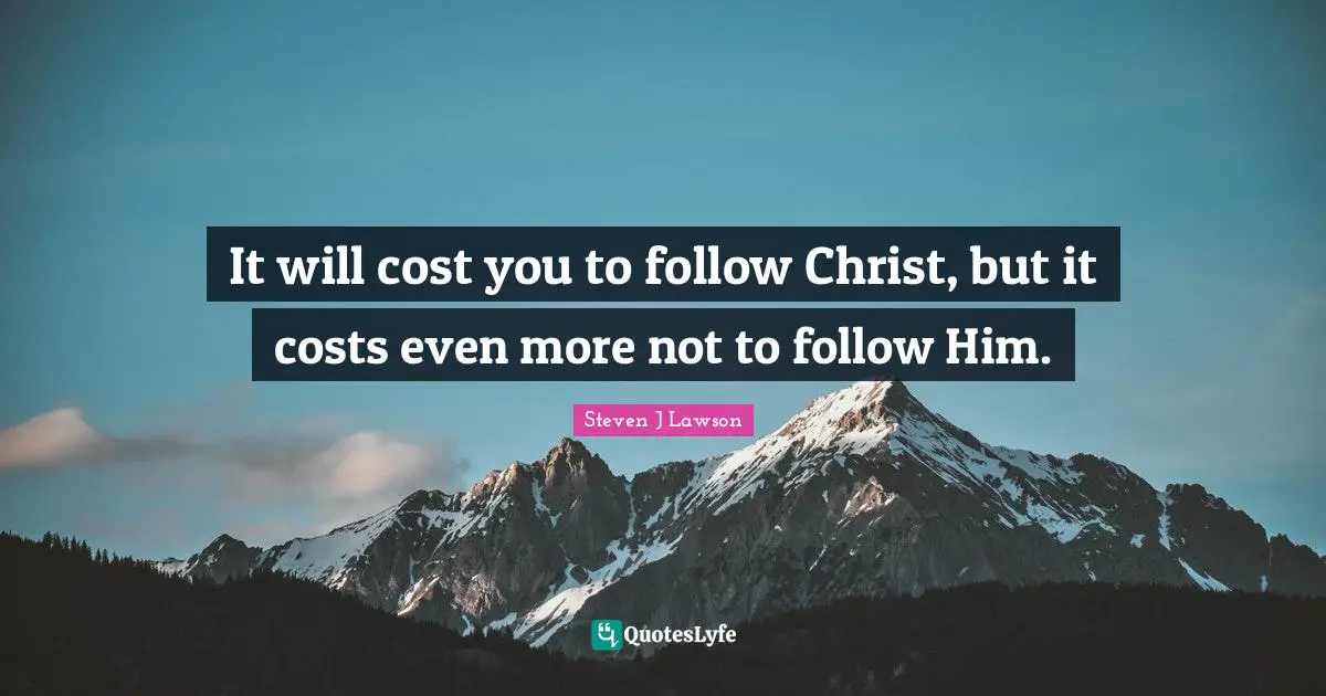 It will cost you to follow Christ, but it costs even more not to follow Him.