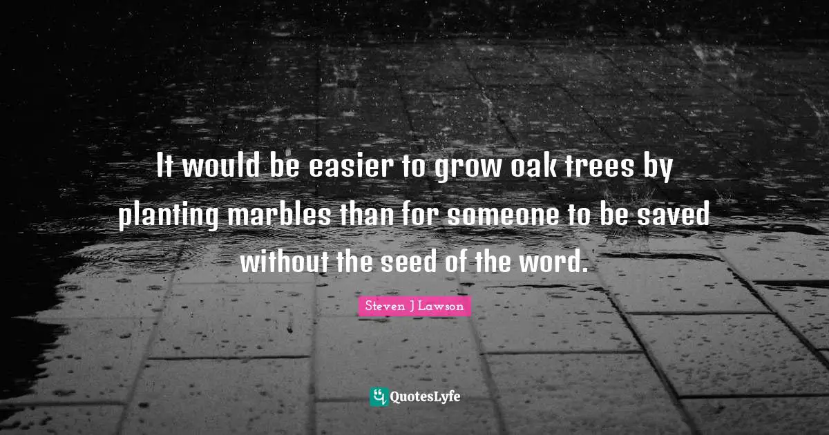 It would be easier to grow oak trees by planting marbles than for someone to be saved without the seed of the word.