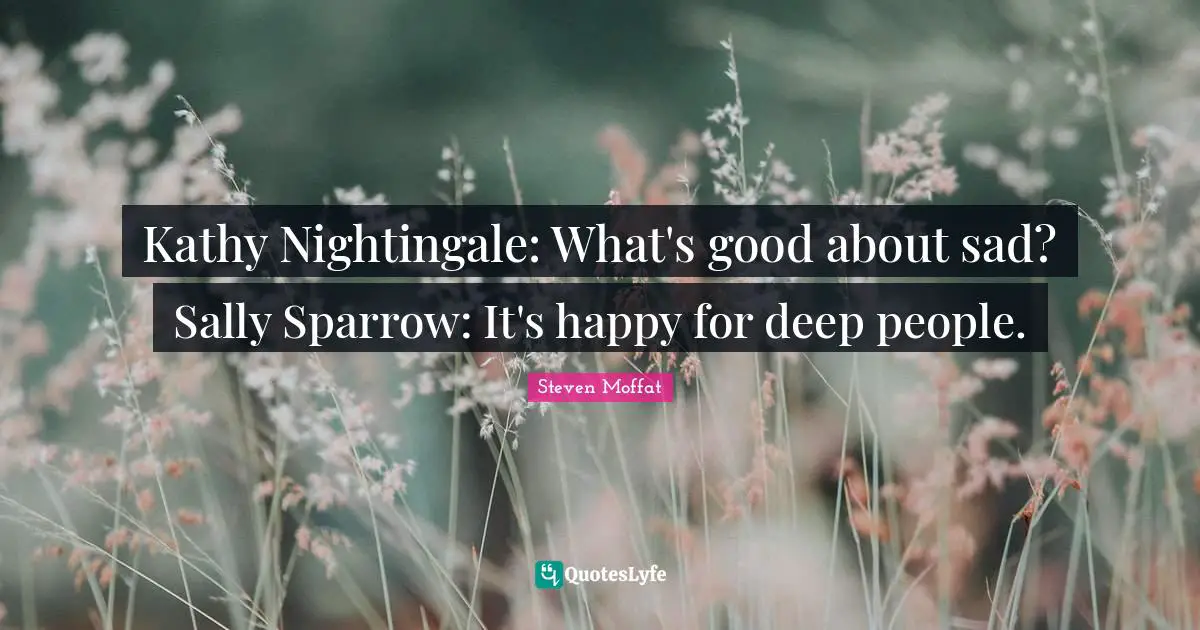 Kathy Nightingale: What's good about sad? Sally Sparrow: It's happy for deep people.