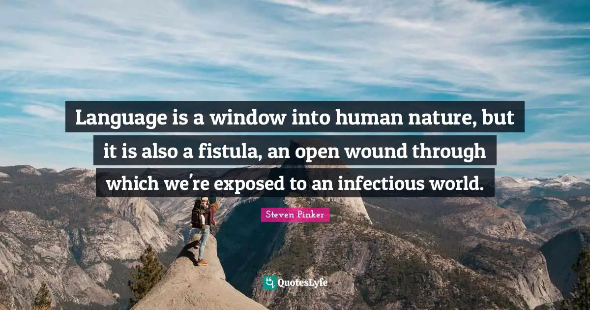Language is a window into human nature, but it is also a fistula, an open wound through which we're exposed to an infectious world.