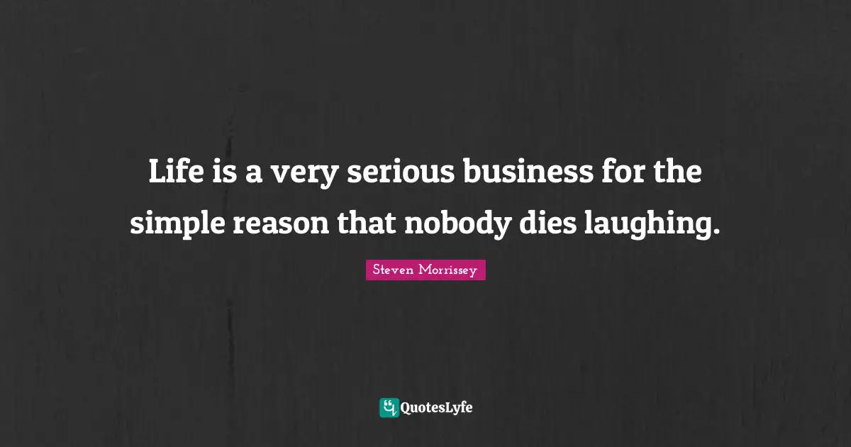 Life is a very serious business for the simple reason that nobody dies laughing.
