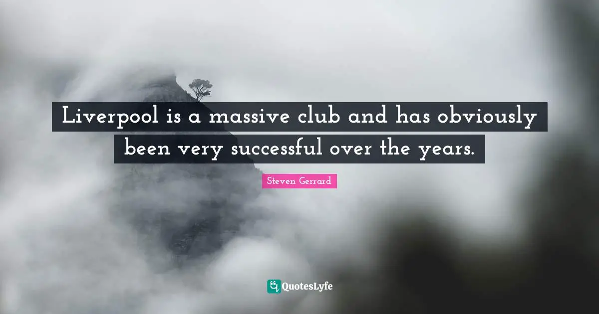 Liverpool is a massive club and has obviously been very successful over the years.