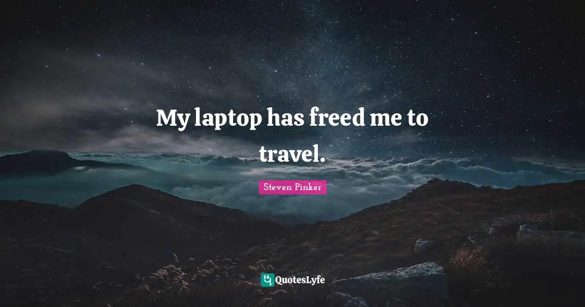 My laptop has freed me to travel.