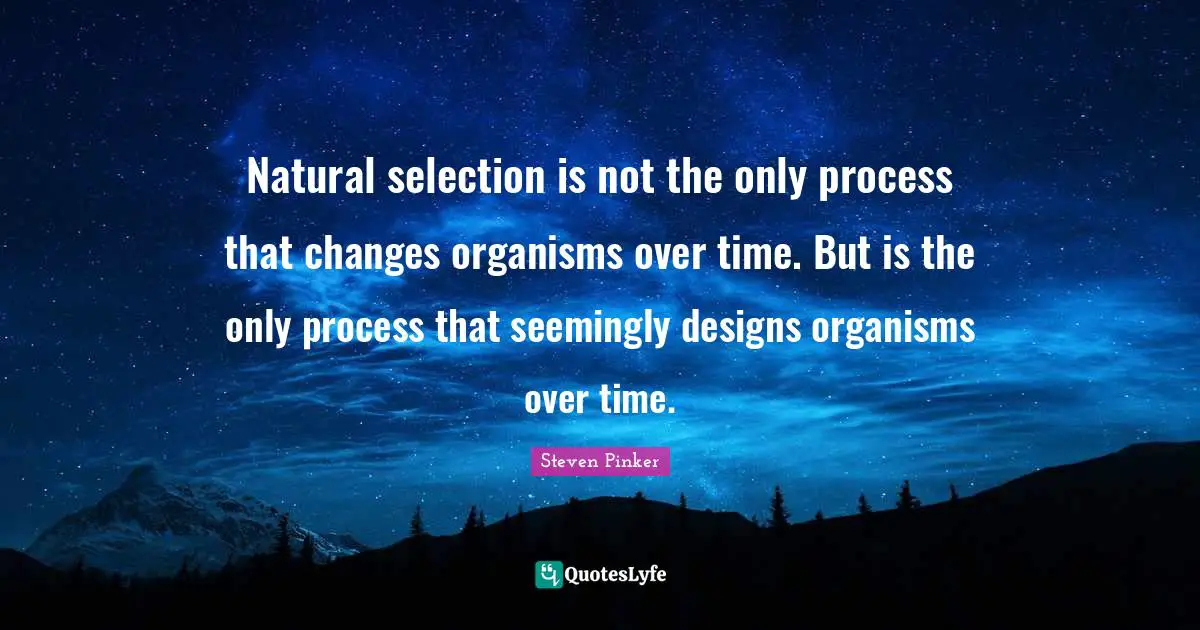 Natural selection is not the only process that changes organisms over time. But is the only process that seemingly designs organisms over time.