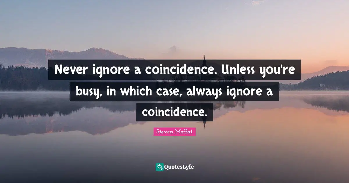 Never ignore a coincidence. Unless you're busy, in which case, always ignore a coincidence.