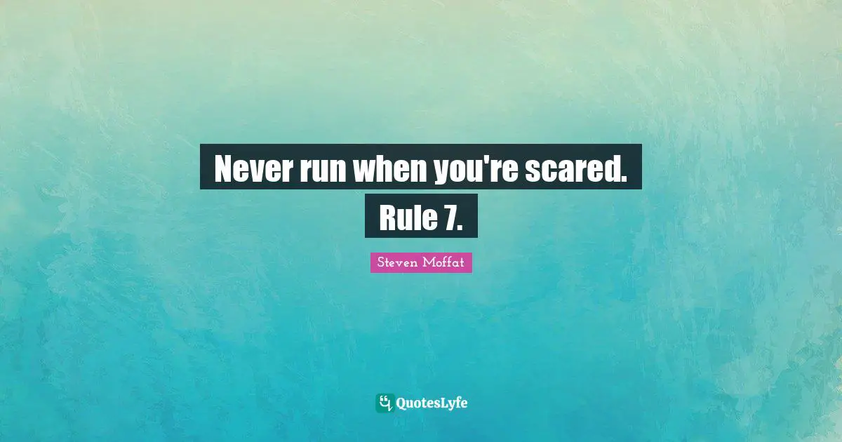 Never run when you're scared. Rule 7.