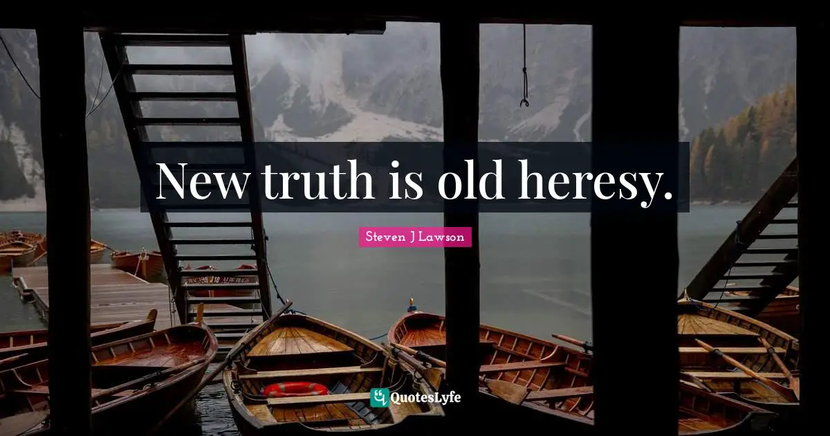 New truth is old heresy.