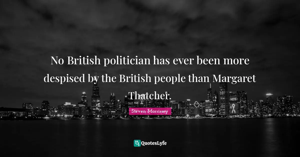 No British politician has ever been more despised by the British people than Margaret Thatcher.