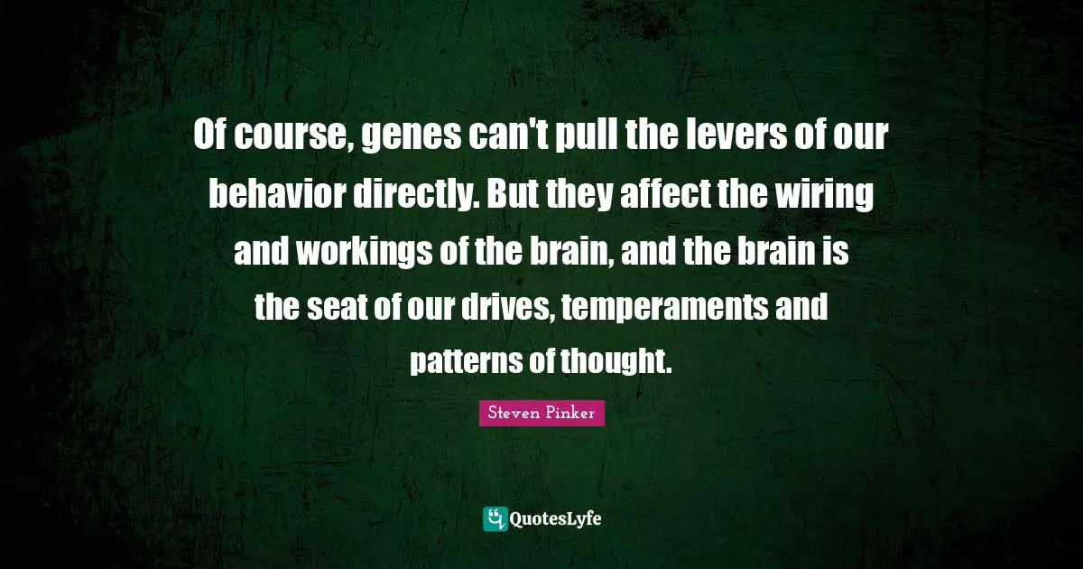 Levers Quotes: "Of course, genes can't pull the levers of our behavior directly. But they affect the wiring and workings of the brain, and the brain is the seat of our drives, temperaments and patterns of thought."