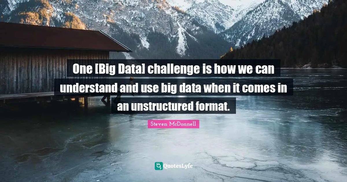 Format Quotes: "One [Big Data] challenge is how we can understand and use big data when it comes in an unstructured format."
