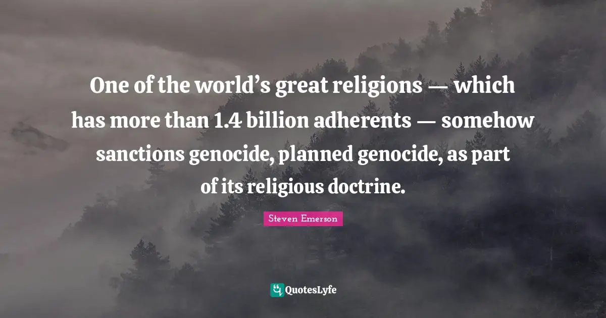 One of the world’s great religions — which has more than 1.4 billion adherents — somehow sanctions genocide, planned genocide, as part of its religious doctrine.