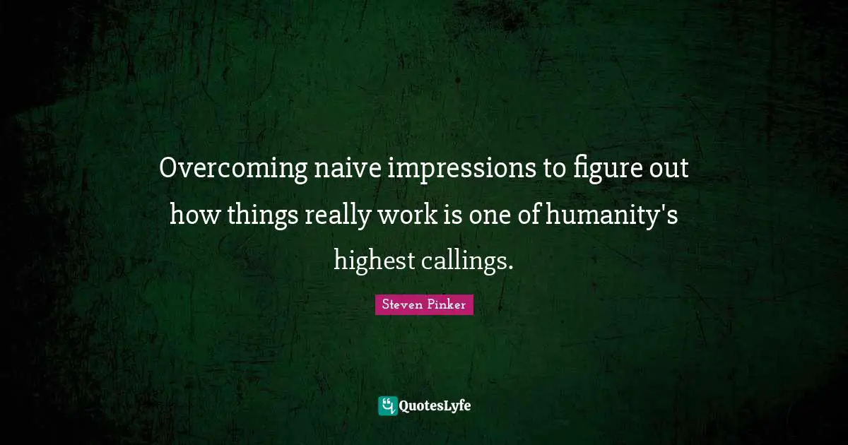 Highest Calling Quotes: "Overcoming naive impressions to figure out how things really work is one of humanity's highest callings."