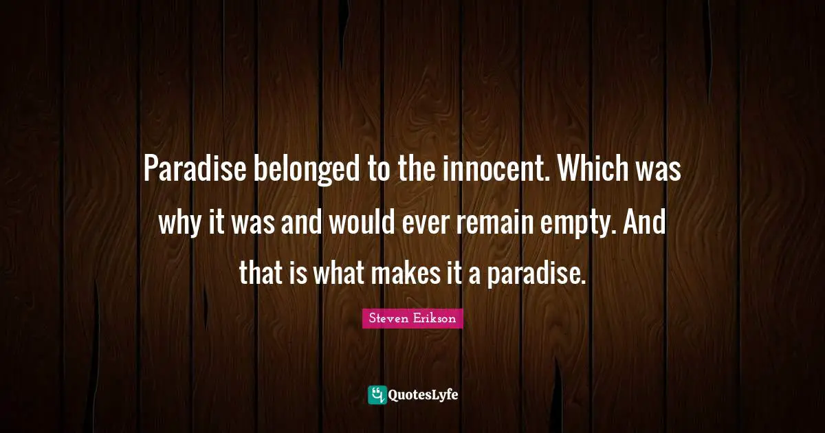 Steven Erikson Quotes: "Paradise belonged to the innocent. Which was why it was and would ever remain empty. And that is what makes it a paradise."