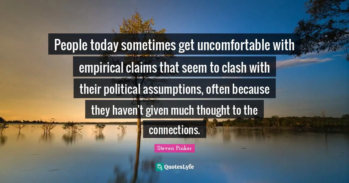 People today sometimes get uncomfortable with empirical claims that seem to clash with their political assumptions, often because they haven't given much thought to the connections.