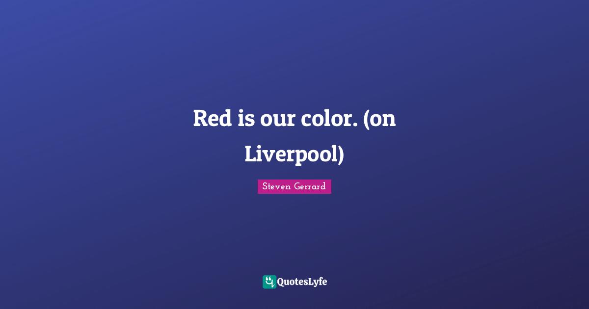 Red is our color. (on Liverpool)
