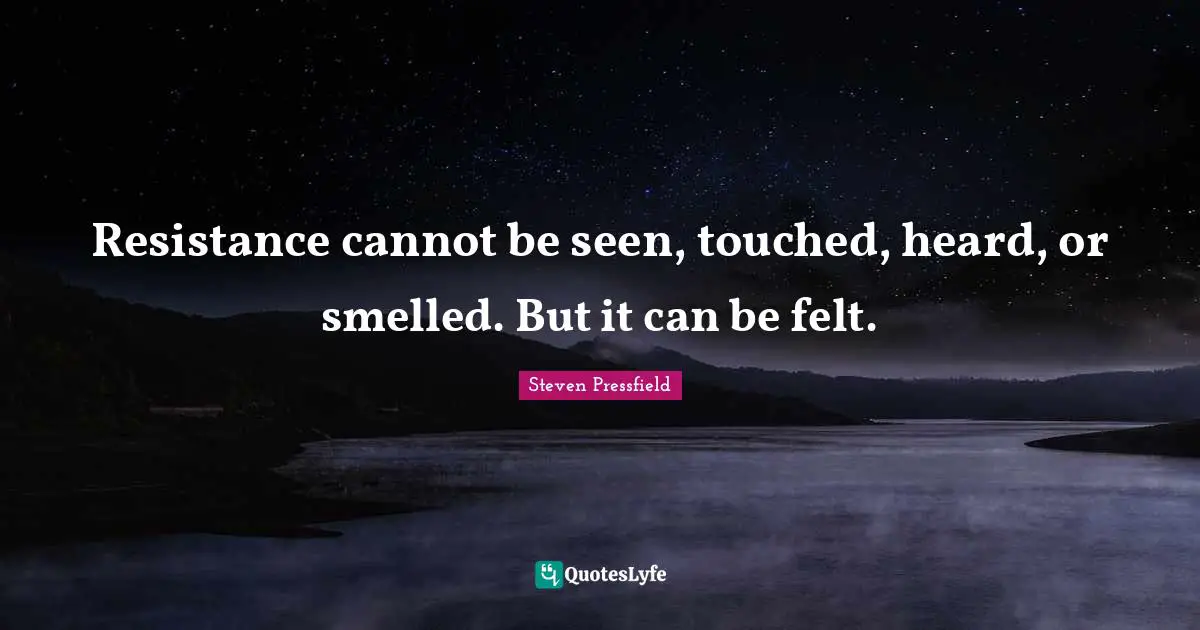 Steven Pressfield Quotes: "Resistance cannot be seen, touched, heard, or smelled. But it can be felt."
