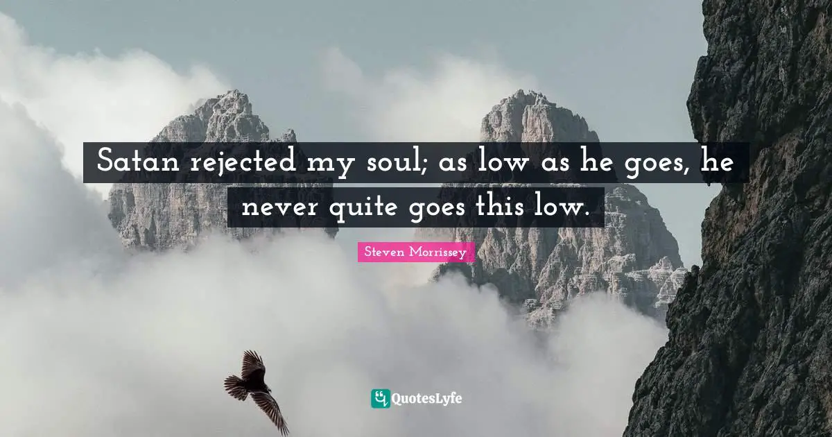 Satan rejected my soul; as low as he goes, he never quite goes this low.