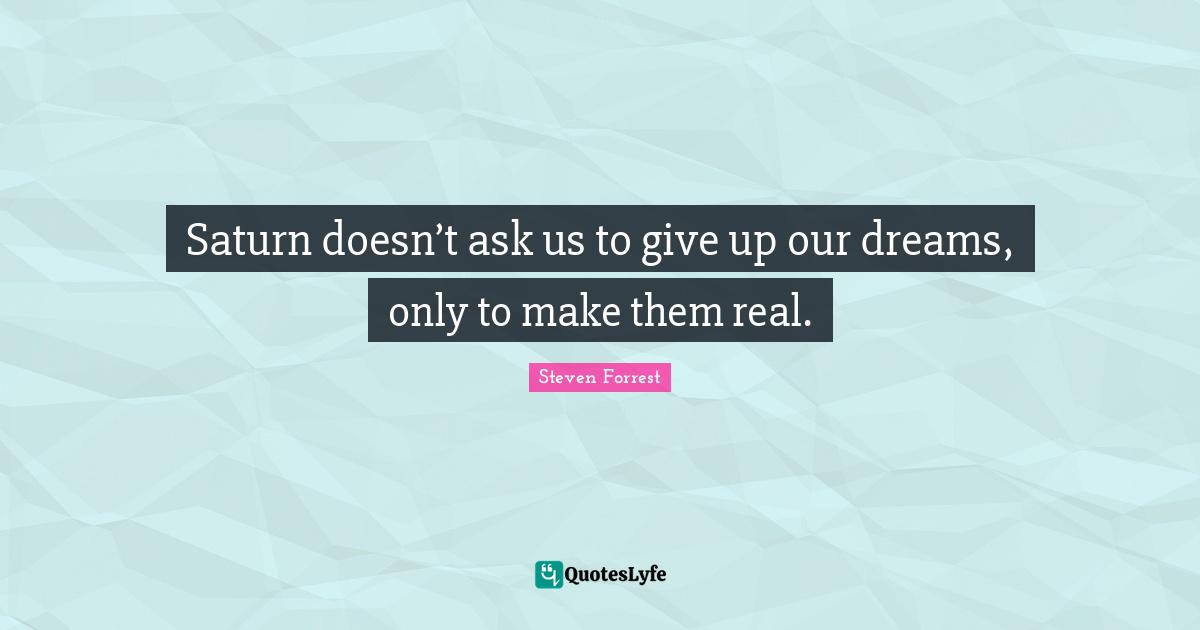 Saturn doesn’t ask us to give up our dreams, only to make them real.