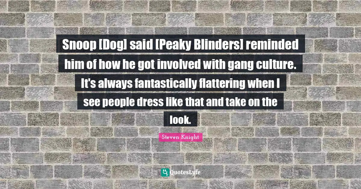 Blinders Quotes: "Snoop [Dog] said [Peaky Blinders] reminded him of how he got involved with gang culture. It's always fantastically flattering when I see people dress like that and take on the look."