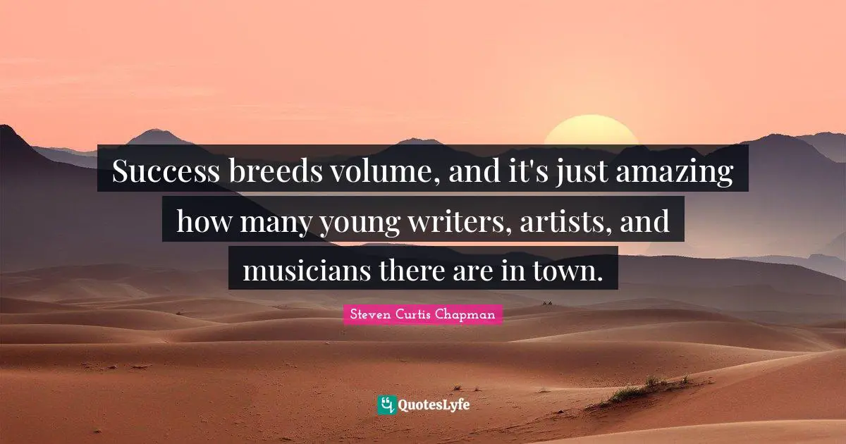 Success breeds volume, and it's just amazing how many young writers, artists, and musicians there are in town.