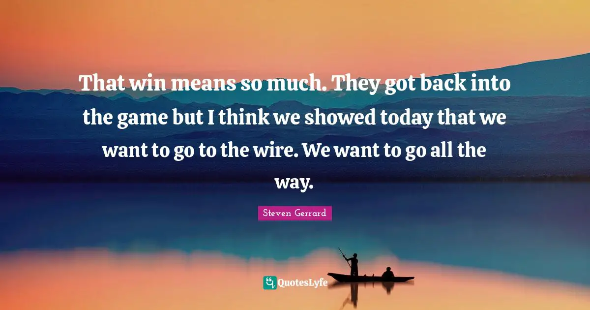 That win means so much. They got back into the game but I think we showed today that we want to go to the wire. We want to go all the way.