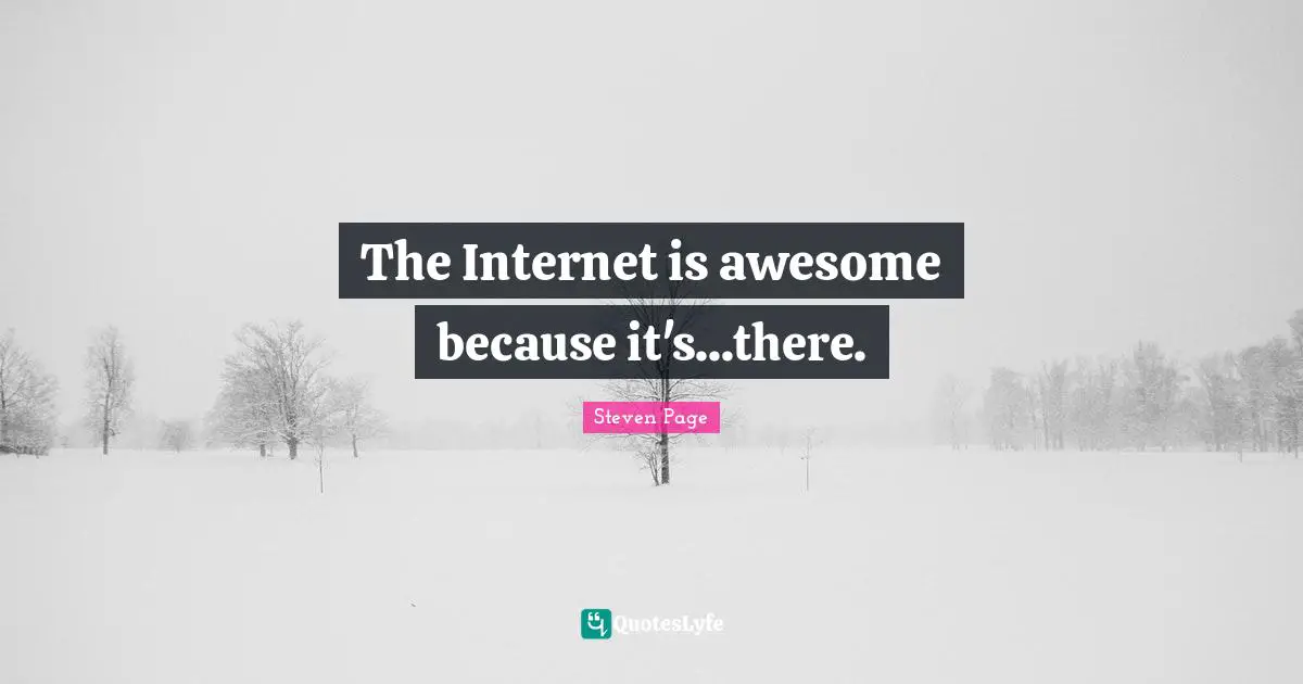 The Internet is awesome because it's...there.