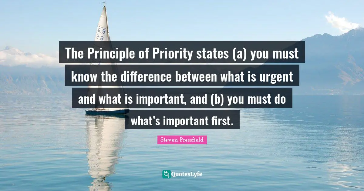 The Principle of Priority states (a) you must know the difference between what is urgent and what is important, and (b) you must do what’s important first.