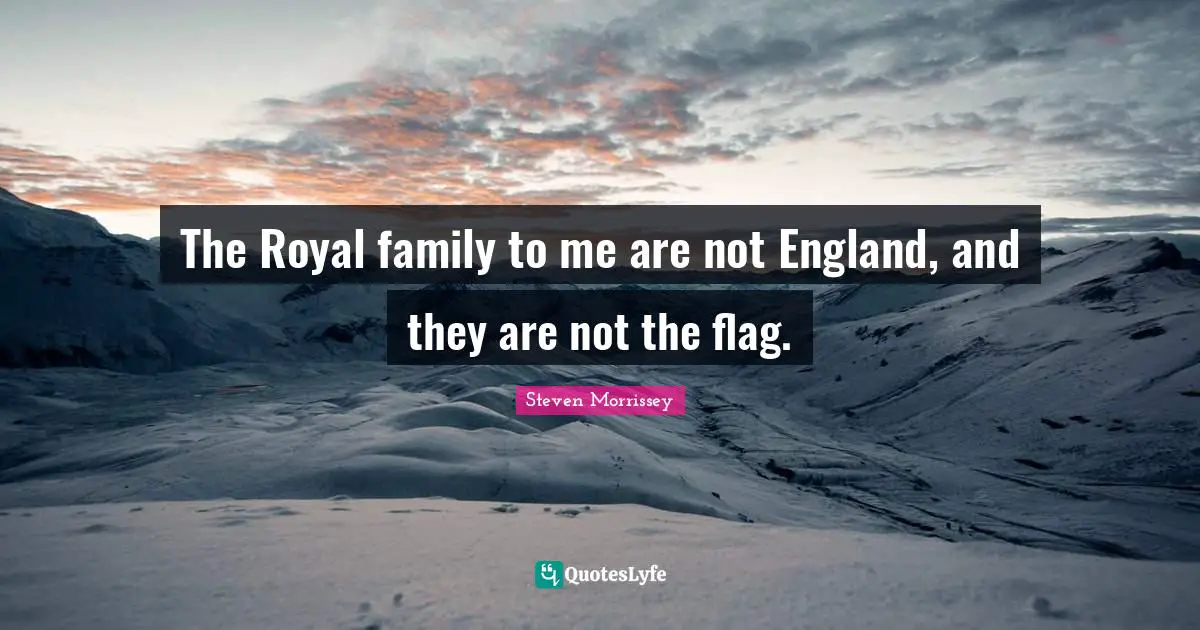 The Royal family to me are not England, and they are not the flag.