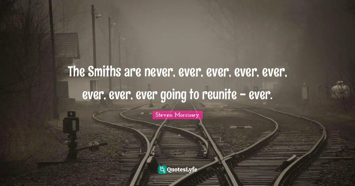 The Smiths are never, ever, ever, ever, ever, ever, ever, ever going to reunite - ever.