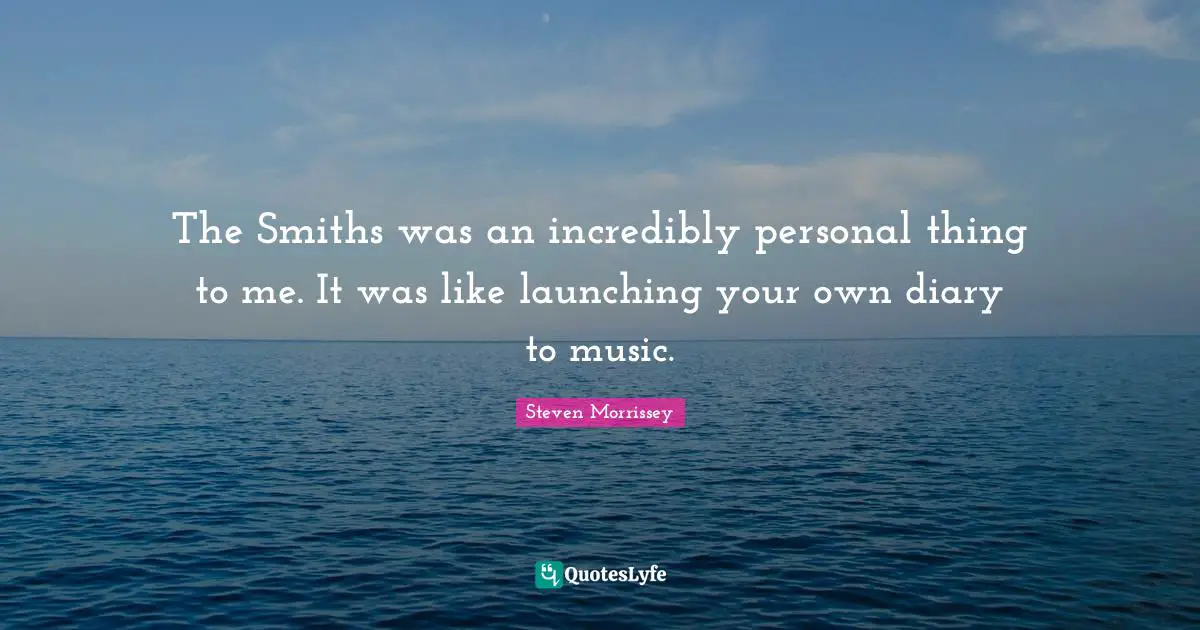 The Smiths was an incredibly personal thing to me. It was like launching your own diary to music.