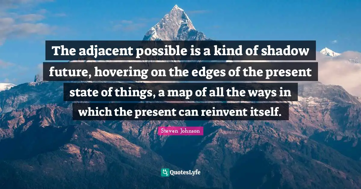 Edges Quotes: "The adjacent possible is a kind of shadow future, hovering on the edges of the present state of things, a map of all the ways in which the present can reinvent itself."