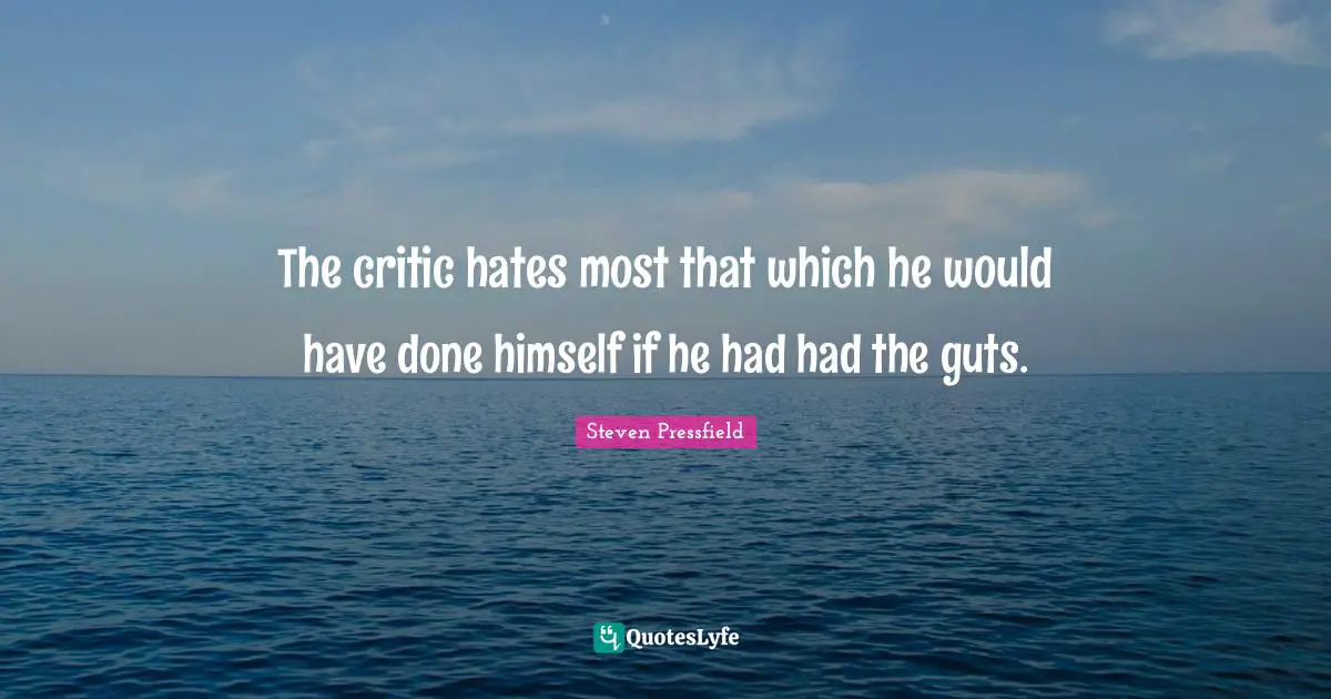 Steven Pressfield Quotes: "The critic hates most that which he would have done himself if he had had the guts."