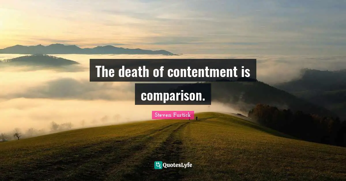 The death of contentment is comparison.