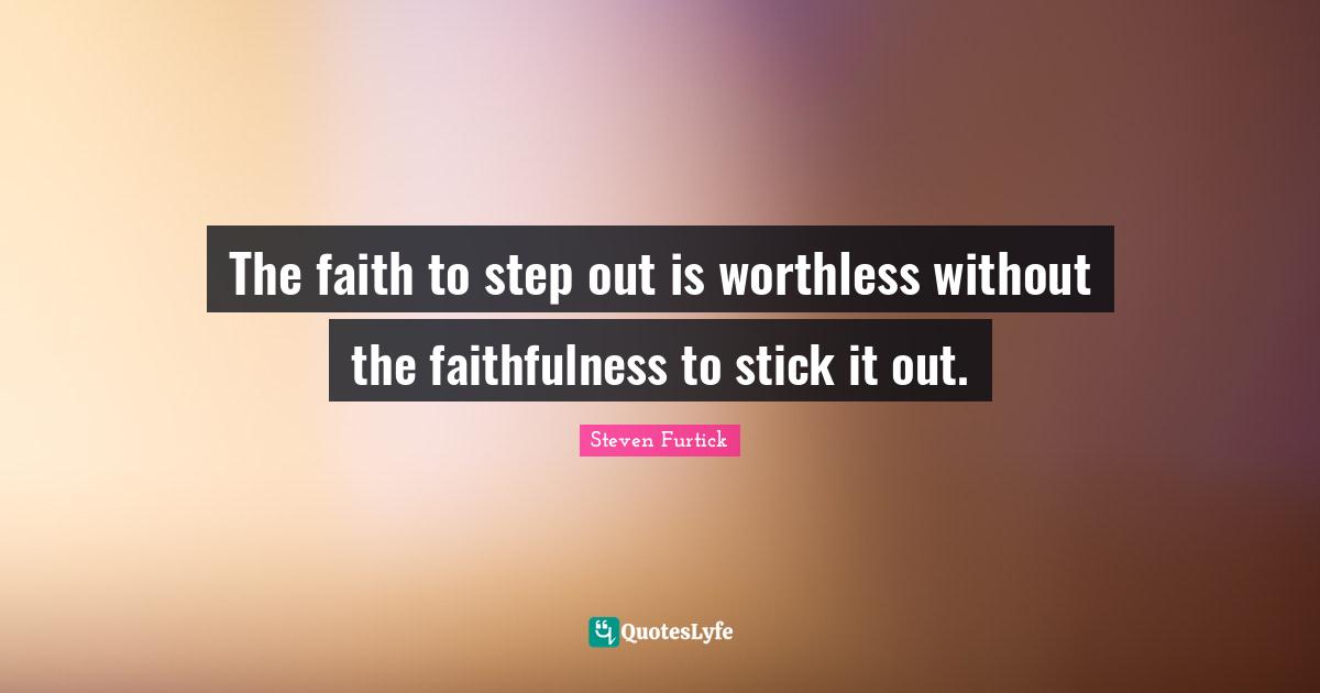 Faithfulness Quotes: "The faith to step out is worthless without the faithfulness to stick it out."