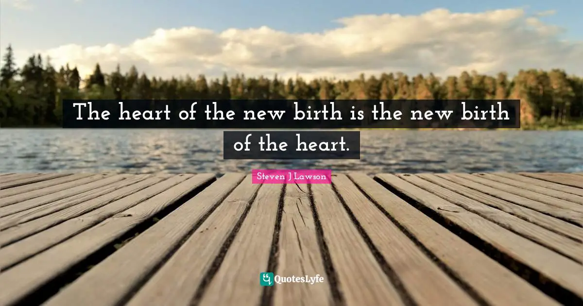 The heart of the new birth is the new birth of the heart.