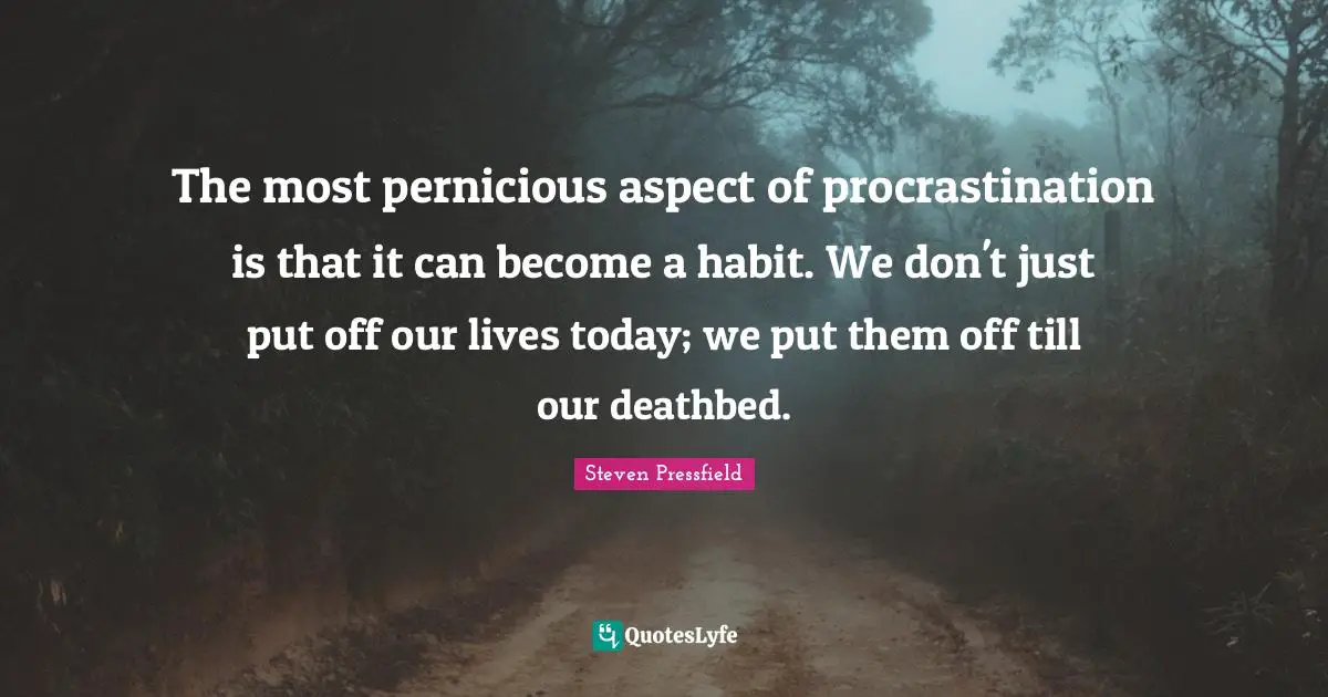 Steven Pressfield Quotes: "The most pernicious aspect of procrastination is that it can become a habit. We don't just put off our lives today; we put them off till our deathbed."