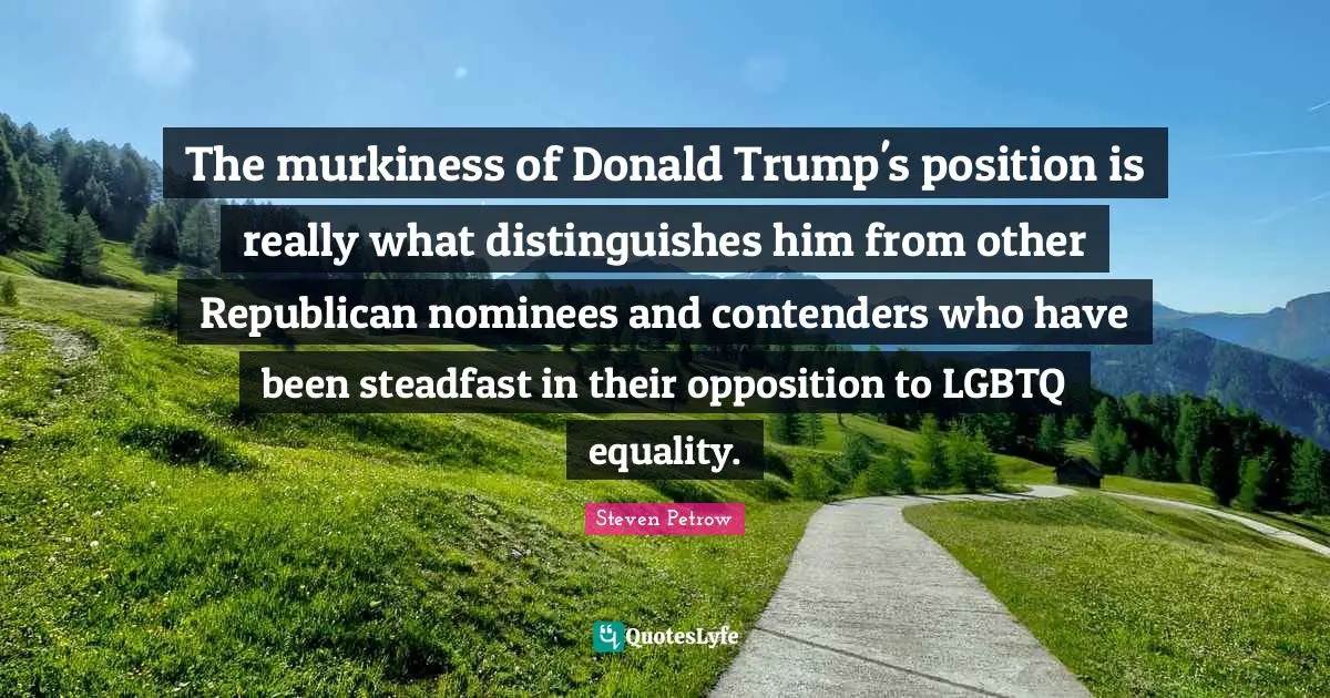 Steadfast Quotes: "The murkiness of Donald Trump's position is really what distinguishes him from other Republican nominees and contenders who have been steadfast in their opposition to LGBTQ equality."
