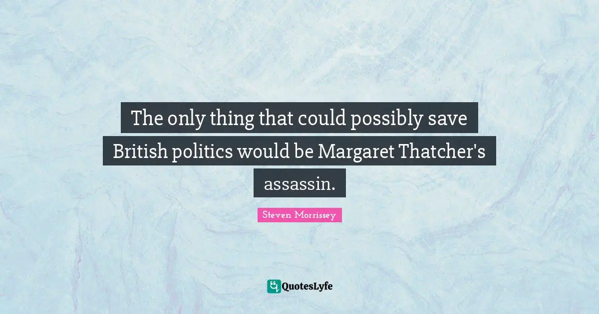 The only thing that could possibly save British politics would be Margaret Thatcher's assassin.