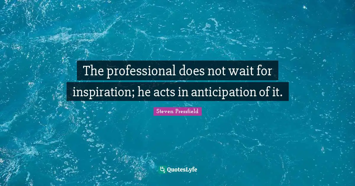 Steven Pressfield Quotes: "The professional does not wait for inspiration; he acts in anticipation of it."