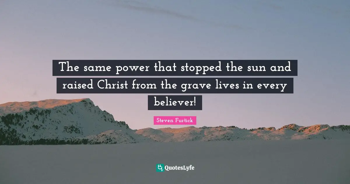 The same power that stopped the sun and raised Christ from the grave lives in every believer!