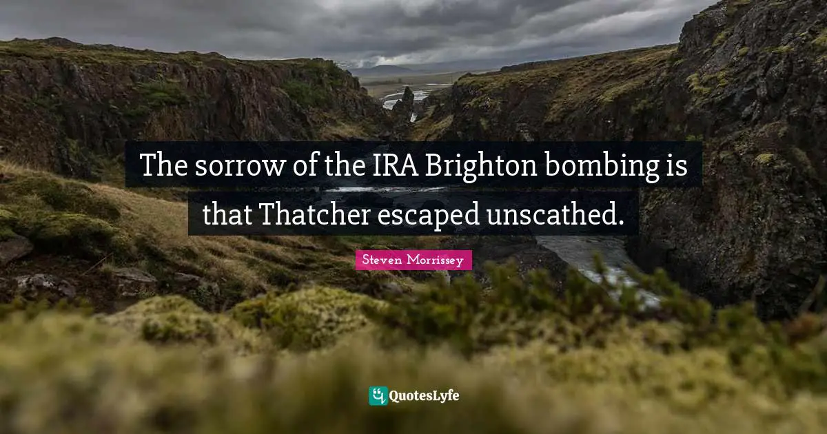 Bombing Quotes: "The sorrow of the IRA Brighton bombing is that Thatcher escaped unscathed."