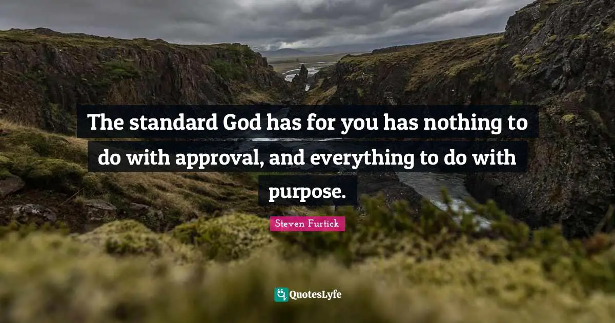 The standard God has for you has nothing to do with approval, and everything to do with purpose.