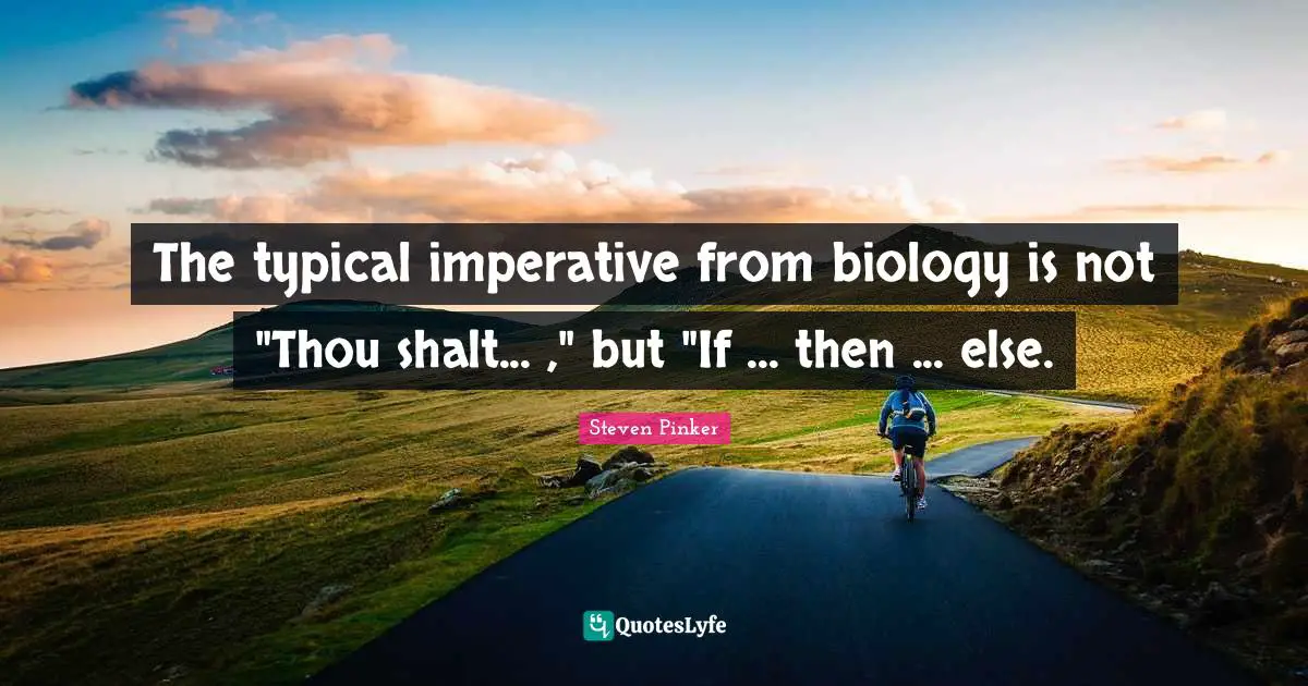 The typical imperative from biology is not "Thou shalt... ," but "If ... then ... else.