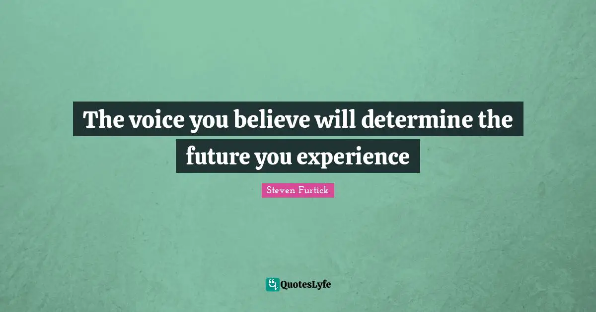Experience Quotes: "The voice you believe will determine the future you experience"